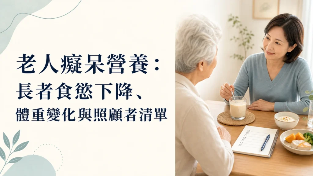 老人癡呆營養:長者食慾下降、體重變化與照顧者清單