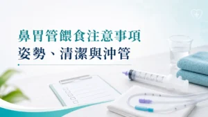 鼻胃管餵食注意事項：姿勢、清潔與沖管